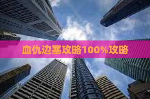 血仇边塞攻略100%攻略