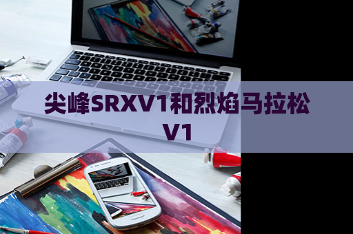 尖峰SRXV1和烈焰马拉松V1